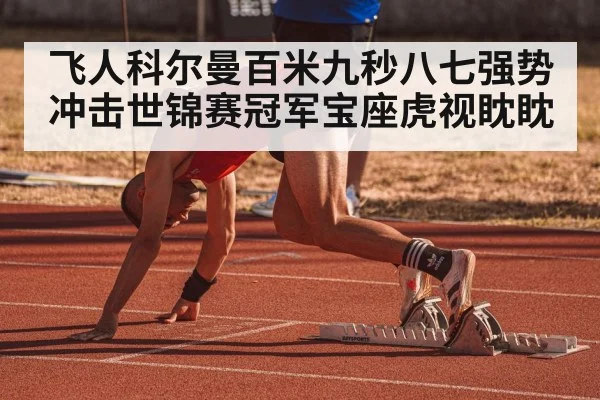 飞人科尔曼百米九秒八七强势冲击世锦赛冠军宝座虎视眈眈