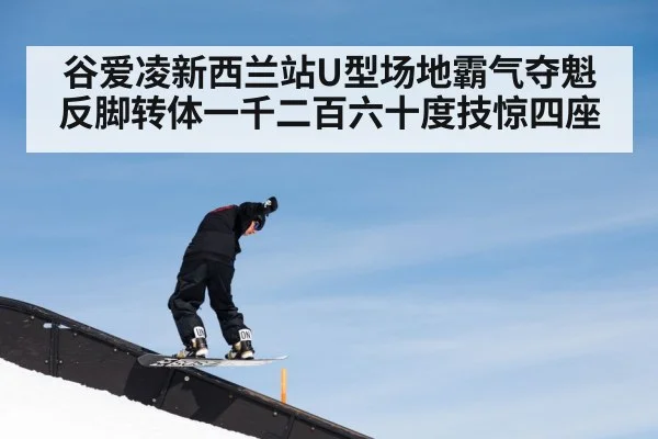 谷爱凌新西兰站U型场地霸气夺魁 反脚转体一千二百六十度技惊四座