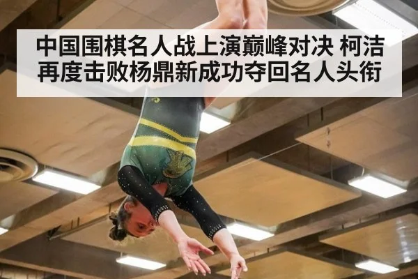 中国围棋名人战上演巅峰对决 柯洁再度击败杨鼎新成功夺回名人头衔