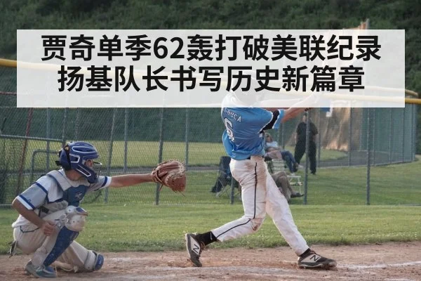 贾奇单季62轰打破美联纪录 扬基队长书写历史新篇章