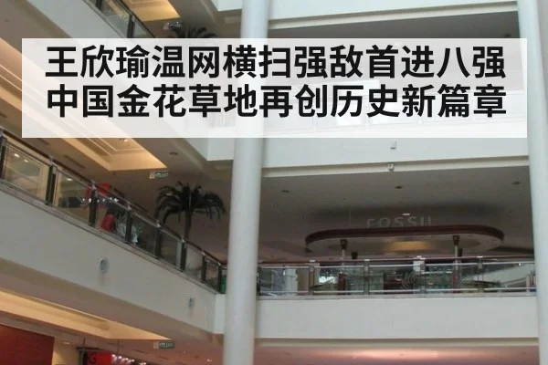 王欣瑜温网横扫强敌首进八强中国金花草地再创历史新篇章